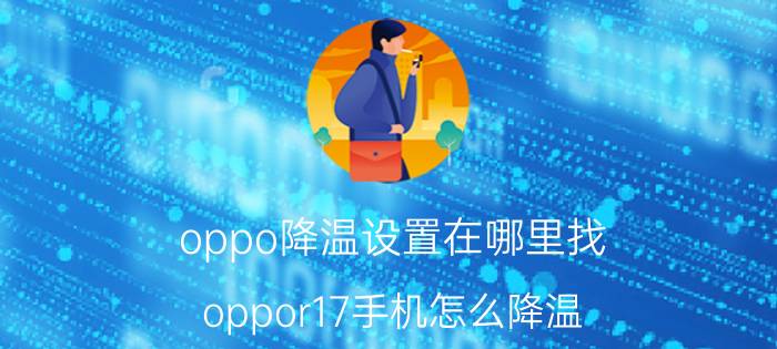 oppo降温设置在哪里找 oppor17手机怎么降温？